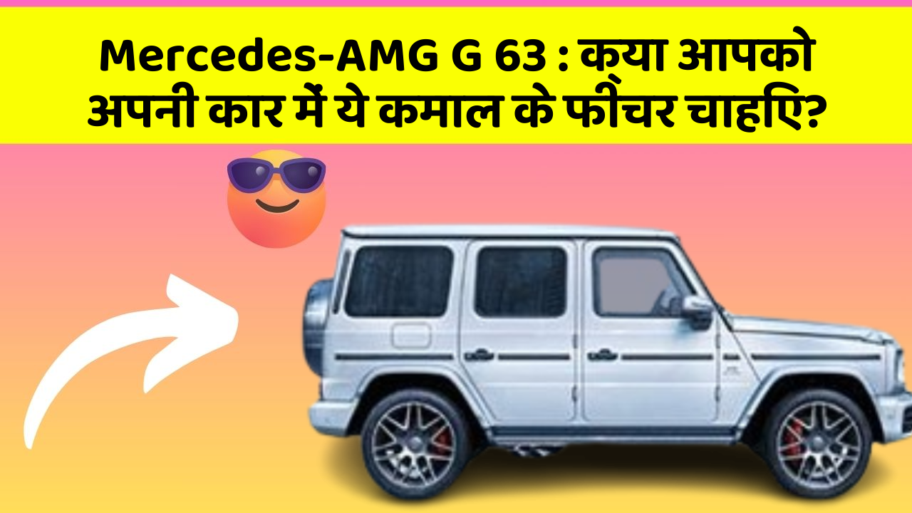 Mercedes-AMG G 63: क्या आपको अपनी कार में ये कमाल के फीचर चाहिए?