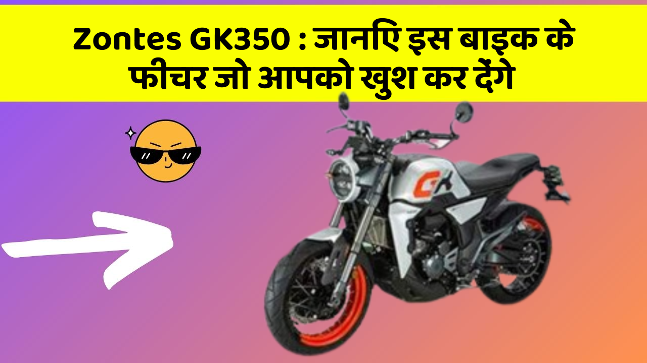Zontes GK350 : जानिए इस बाइक के फीचर जो आपको खुश कर देंगे