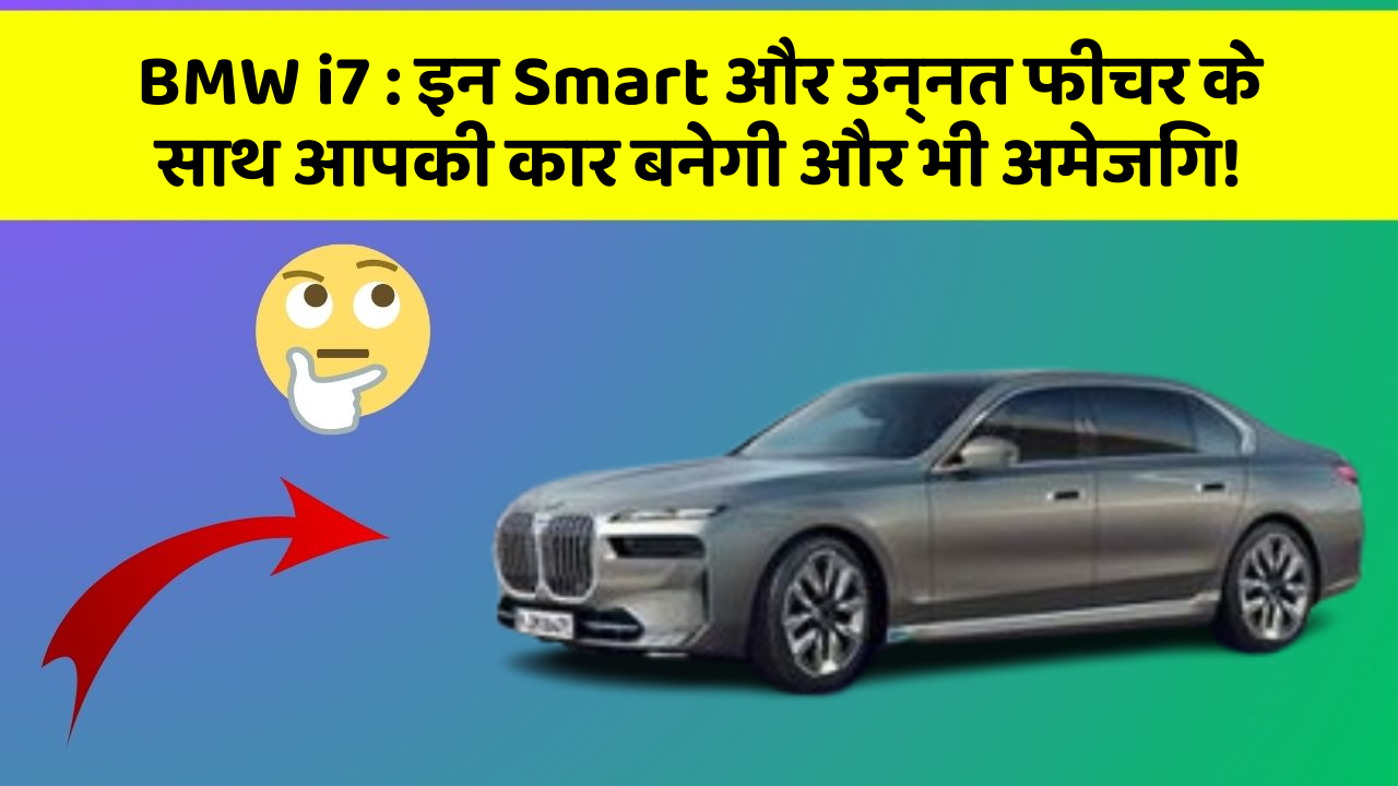 BMW i7: इन Smart और उन्नत फीचर के साथ आपकी कार बनेगी और भी अमेजिंग!