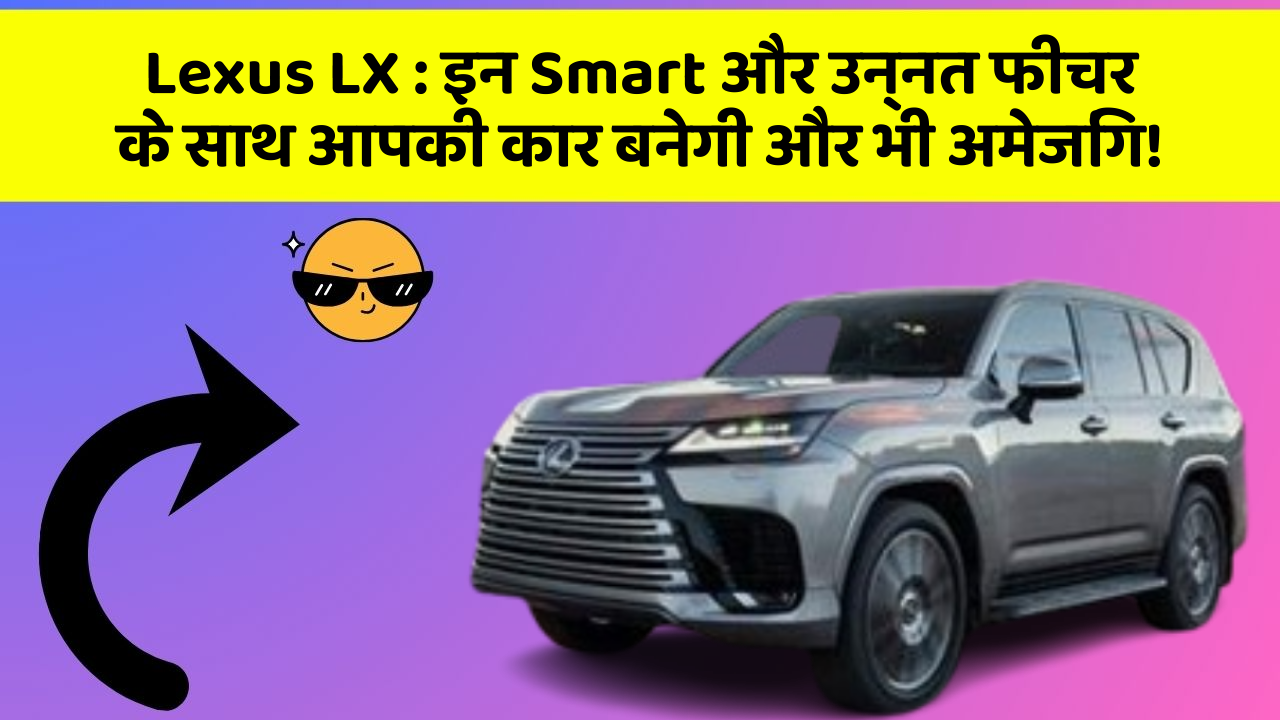 Lexus LX: इन Smart और उन्नत फीचर के साथ आपकी कार बनेगी और भी अमेजिंग!