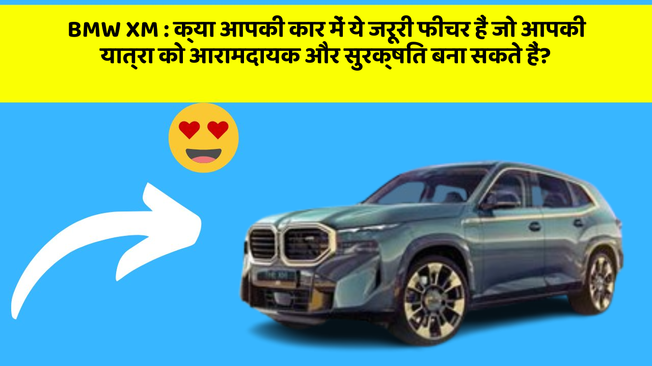 BMW XM: क्या आपकी कार में ये जरूरी फीचर हैं जो आपकी यात्रा को आरामदायक और सुरक्षित बना सकते हैं?