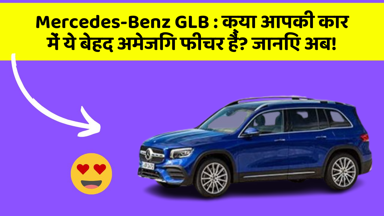 Mercedes-Benz GLB: क्या आपकी कार में ये बेहद अमेजिंग फीचर हैं? जानिए अब!