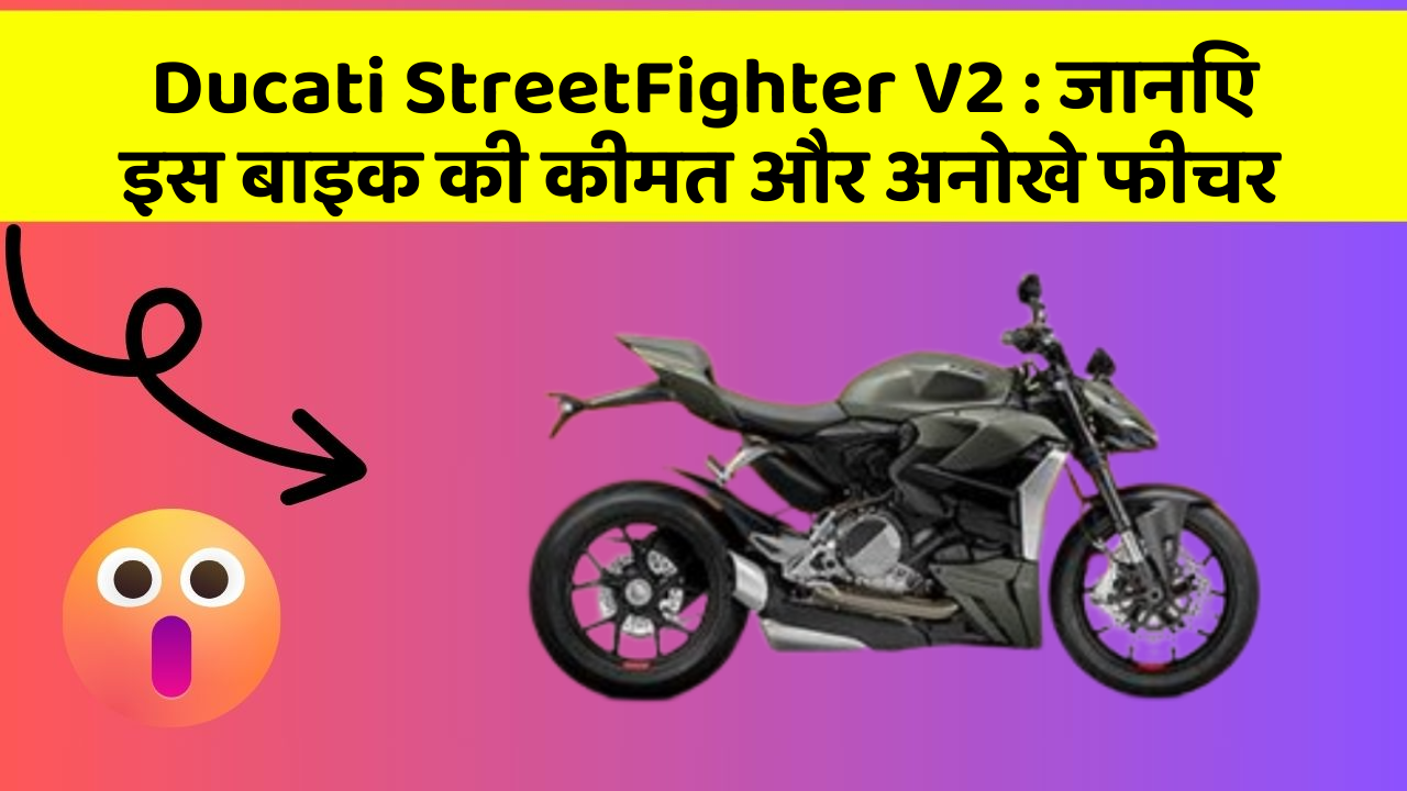 Ducati StreetFighter V2: जानिए इस बाइक की कीमत और अनोखे फीचर