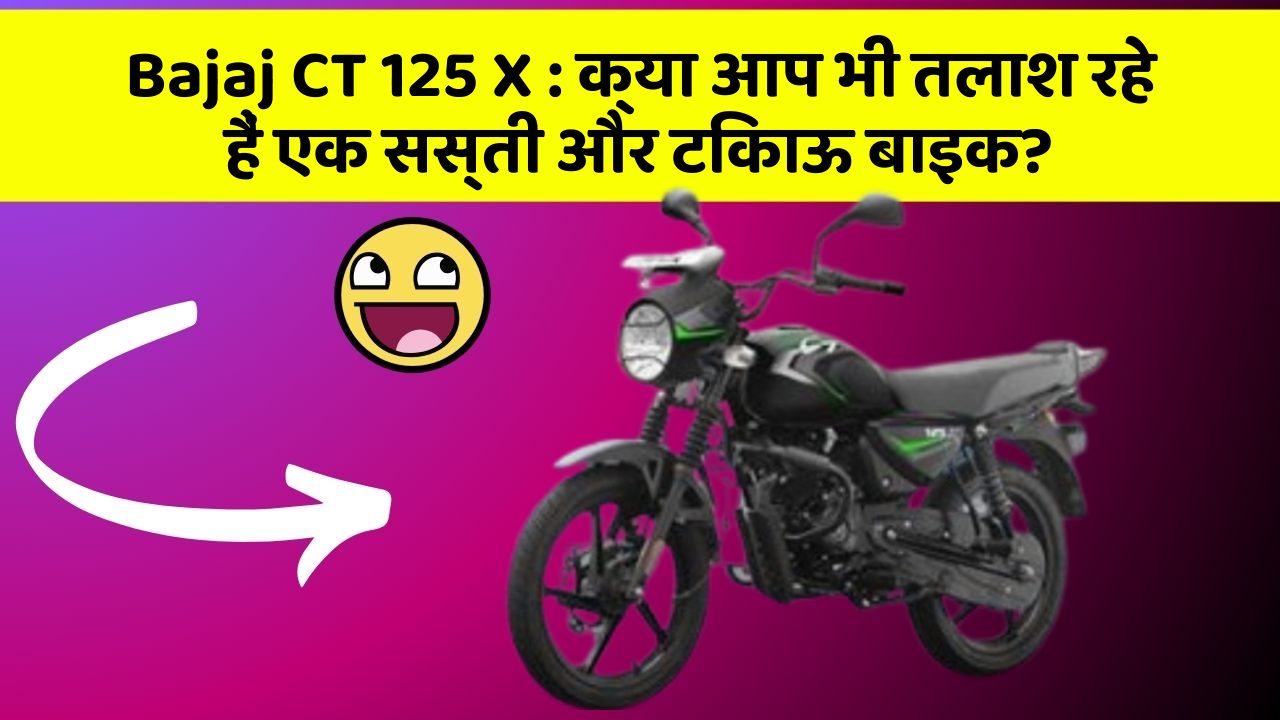 Bajaj CT 125 X: क्या आप भी तलाश रहे हैं एक सस्ती और टिकाऊ बाइक?