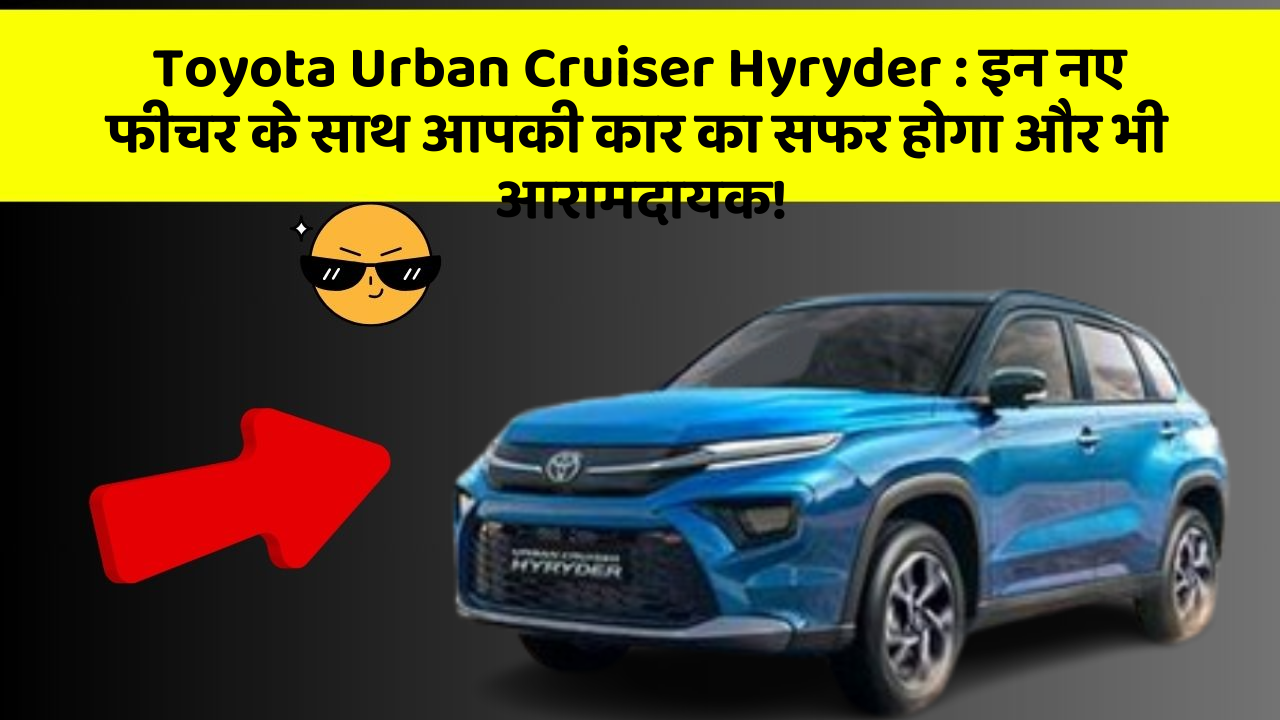 Toyota Urban Cruiser Hyryder: इन नए फीचर के साथ आपकी कार का सफर होगा और भी आरामदायक!