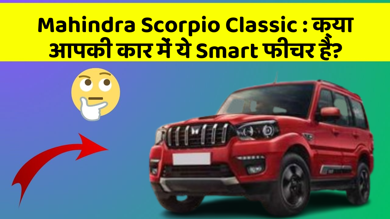 Mahindra Scorpio Classic: क्या आपकी कार में ये Smart फीचर है?