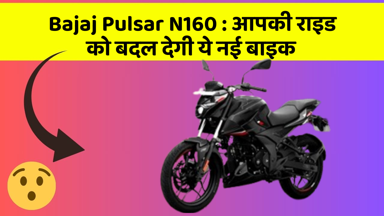 Bajaj Pulsar N160 : आपकी राइड को बदल देगी ये नई बाइक