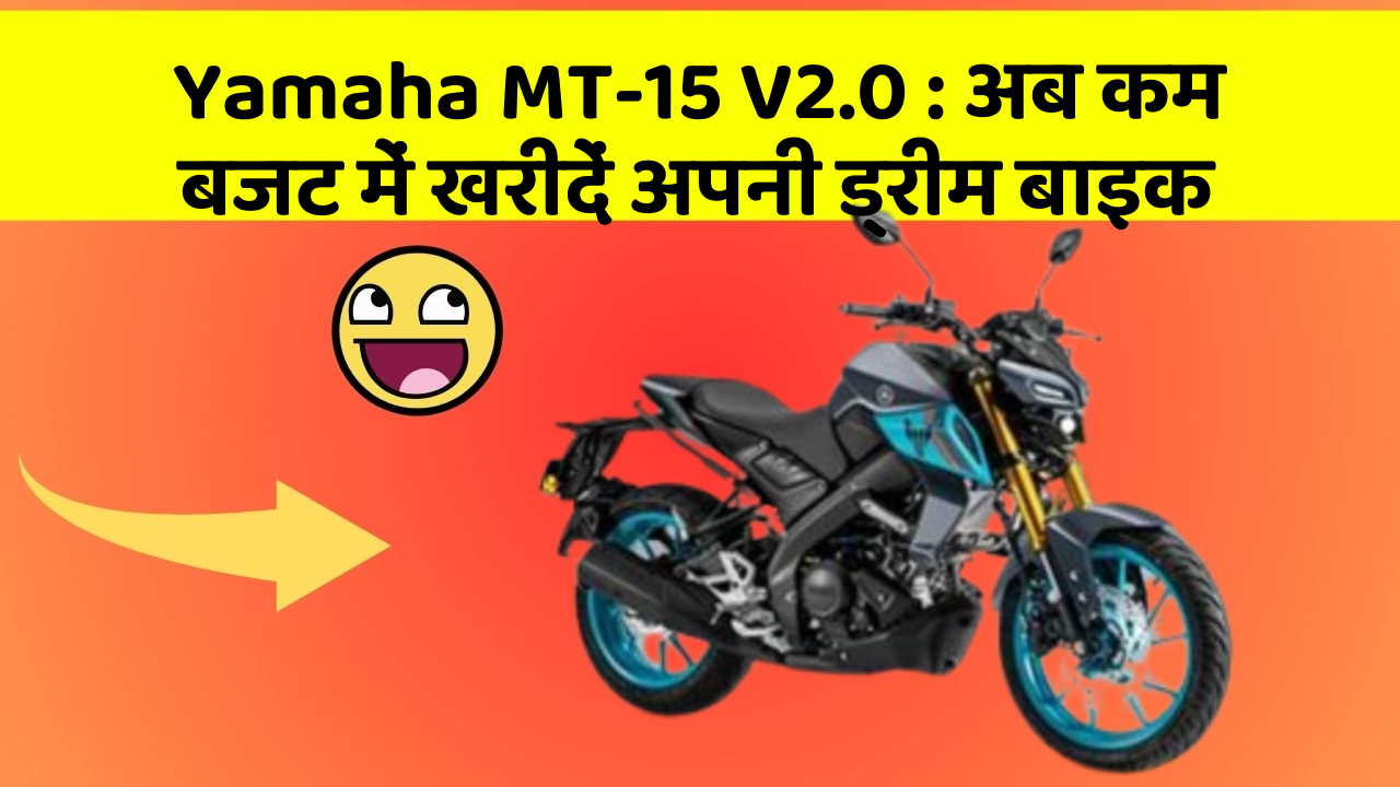 Yamaha MT-15 V2.0: अब कम बजट में खरीदें अपनी ड्रीम बाइक