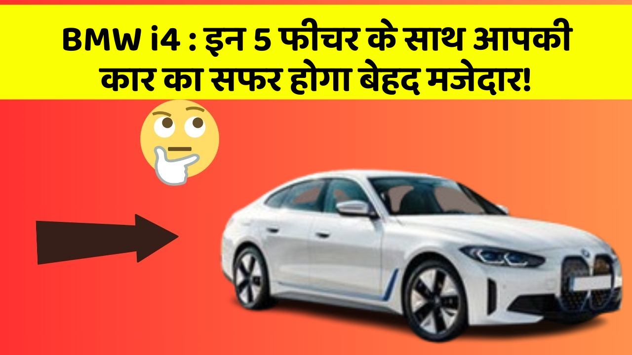 BMW i4: इन 5 फीचर के साथ आपकी कार का सफर होगा बेहद मजेदार!