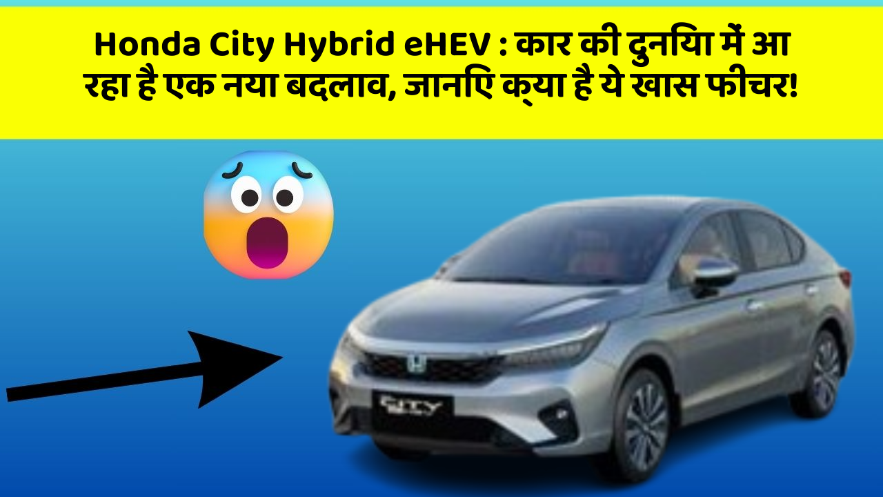 Honda City Hybrid eHEV: कार की दुनिया में आ रहा है एक नया बदलाव, जानिए क्या है ये खास फीचर!