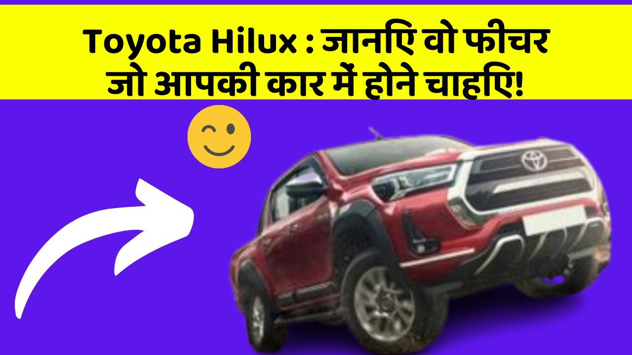 Toyota Hilux: जानिए वो फीचर जो आपकी कार में होने चाहिए!