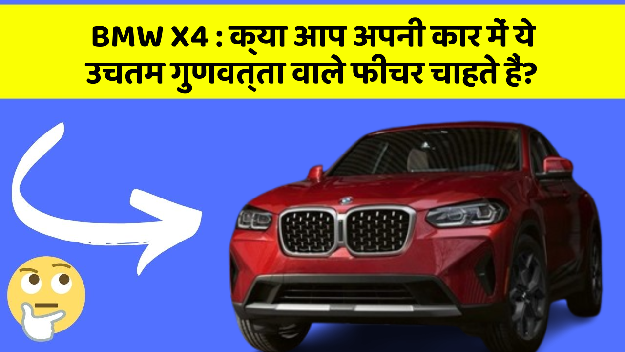 BMW X4:क्या आप अपनी कार में ये उचतम गुणवत्ता वाले फीचर चाहते हैं?