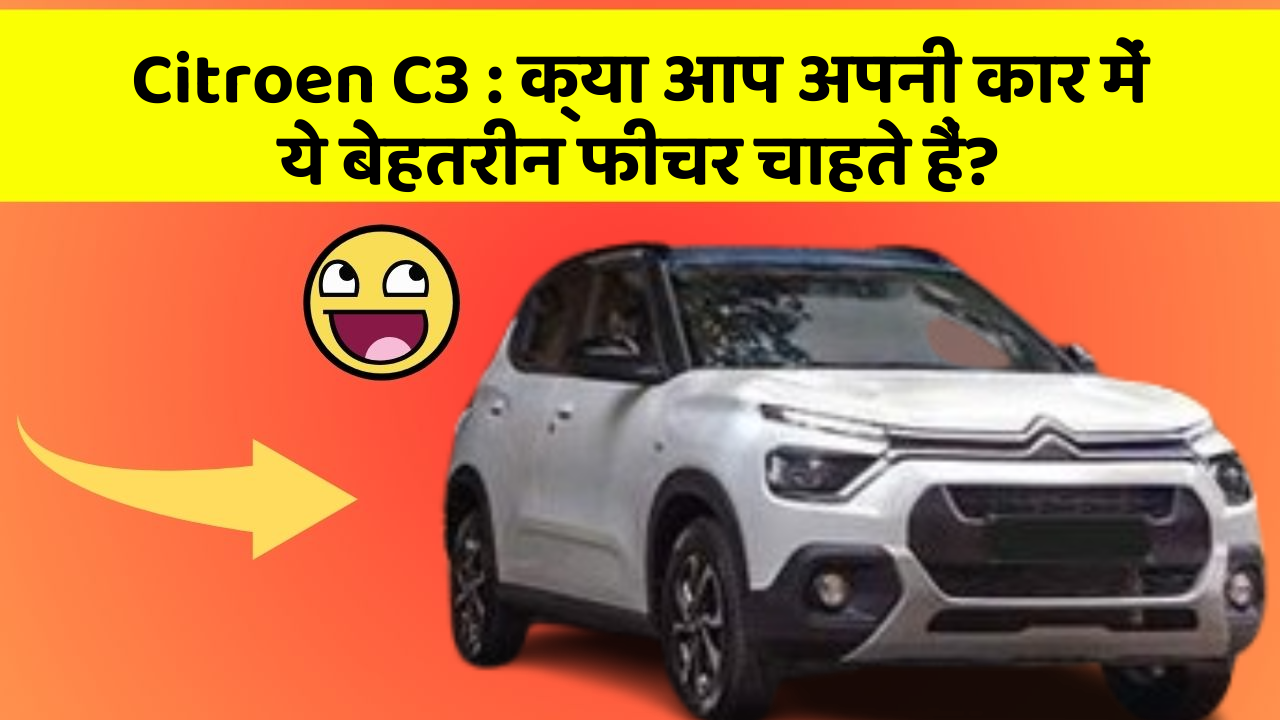 Citroen C3: क्या आप अपनी कार में ये बेहतरीन फीचर चाहते हैं?