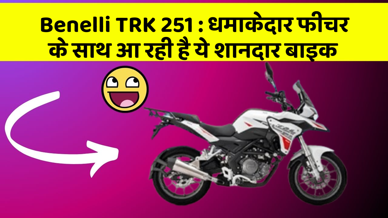 Benelli TRK 251: धमाकेदार फीचर के साथ आ रही है ये शानदार बाइक