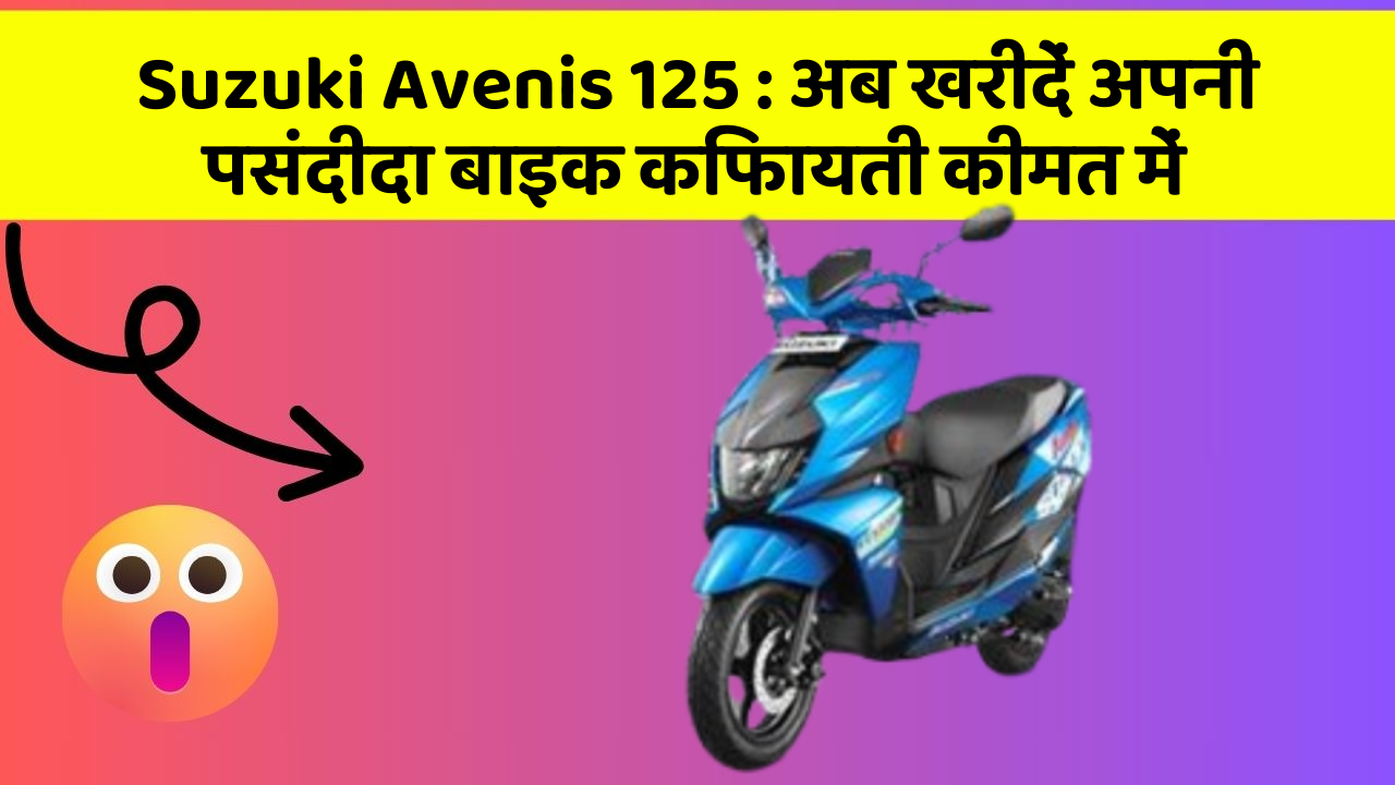 Suzuki Avenis 125: अब खरीदें अपनी पसंदीदा बाइक किफायती कीमत में