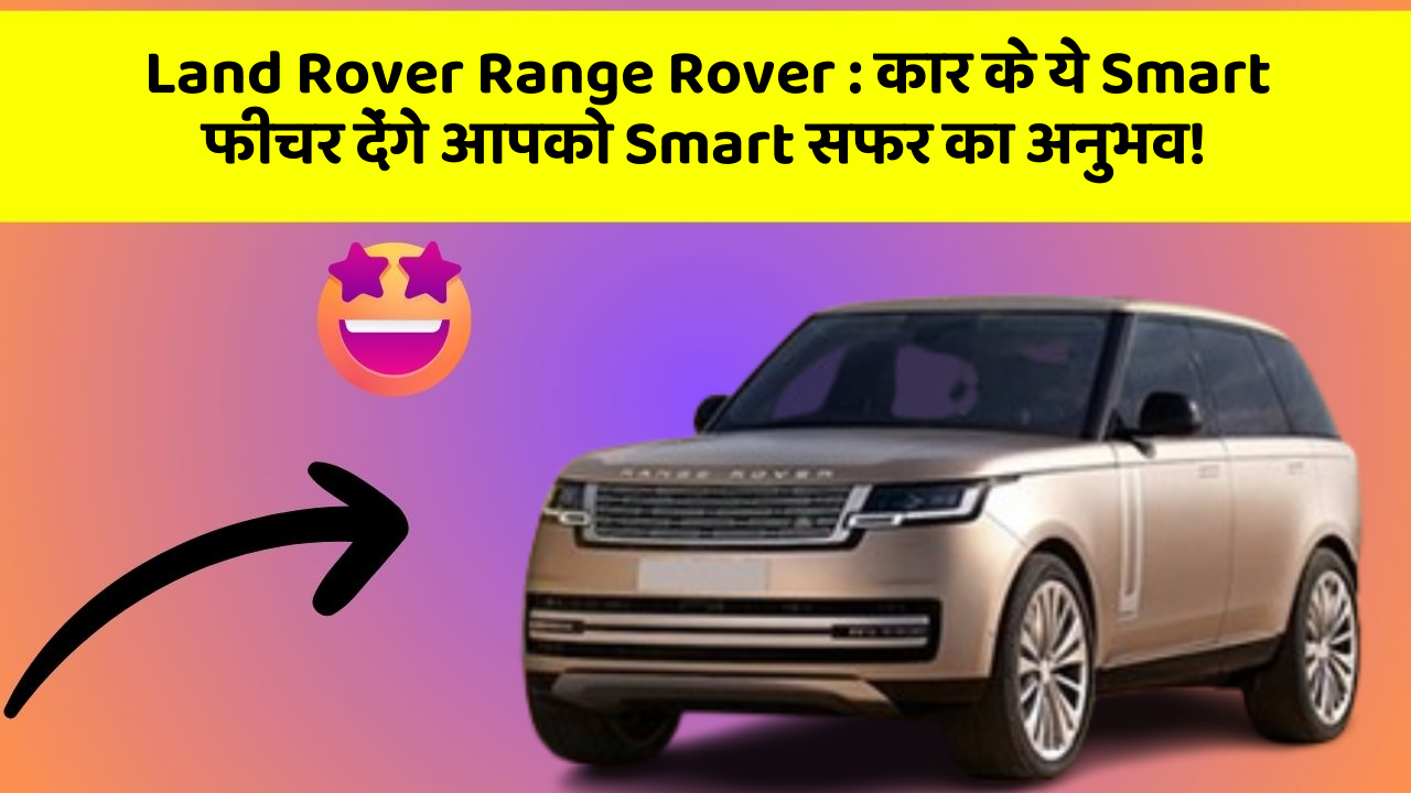 Land Rover Range Rover:कार के ये Smart फीचर देंगे आपको Smart सफर का अनुभव!