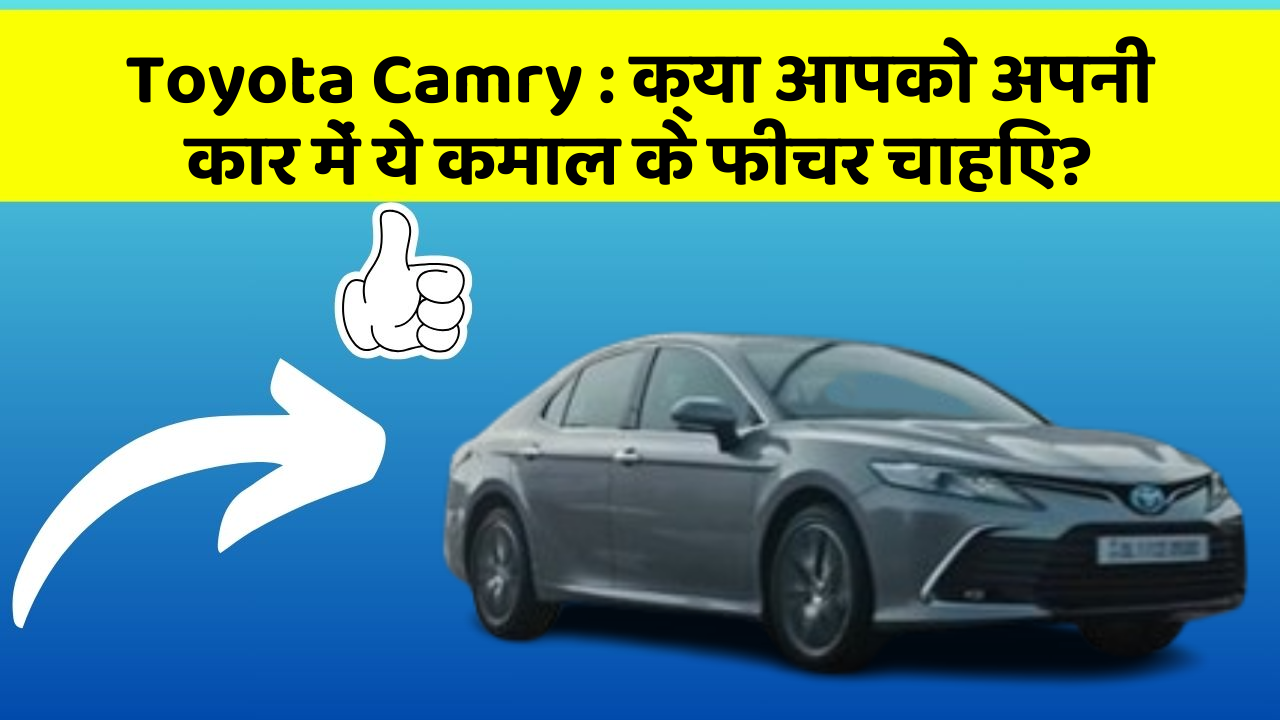 Toyota Camry: क्या आपको अपनी कार में ये कमाल के फीचर चाहिए?