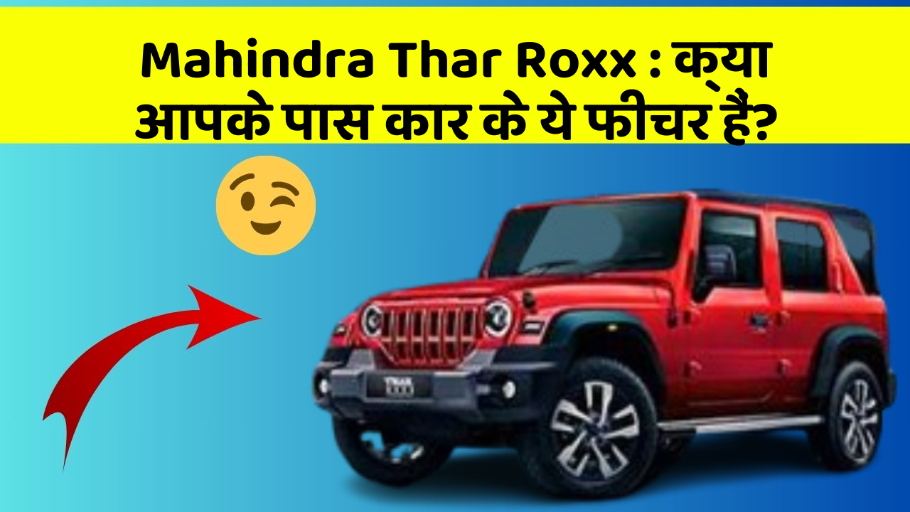 Mahindra Thar Roxx: क्या आपके पास कार के ये फीचर हैं?