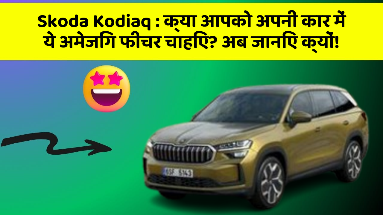 Skoda Kodiaq: क्या आपको अपनी कार में ये अमेजिंग फीचर चाहिए? अब जानिए क्यों!
