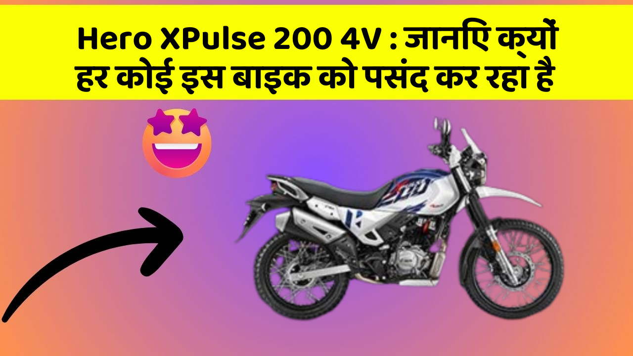 Hero XPulse 200 4V: जानिए क्यों हर कोई इस बाइक को पसंद कर रहा है