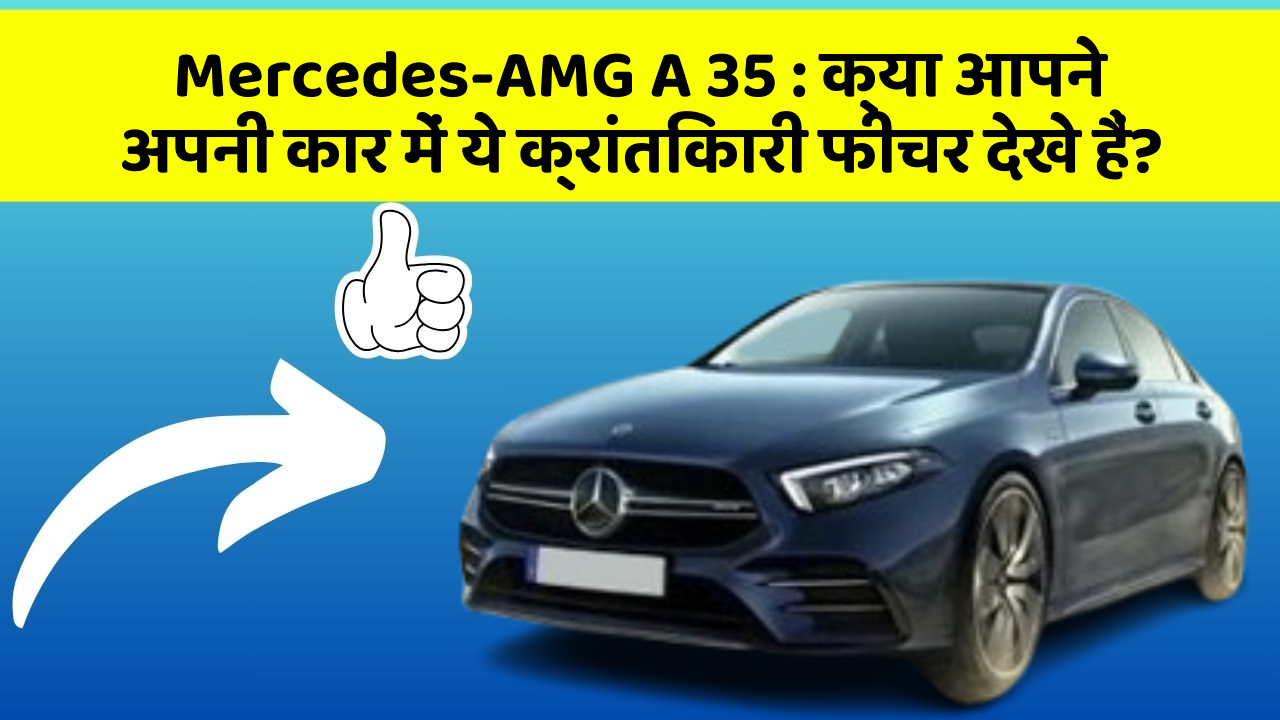 Mercedes-AMG A 35: क्या आपने अपनी कार में ये क्रांतिकारी फीचर देखे हैं?