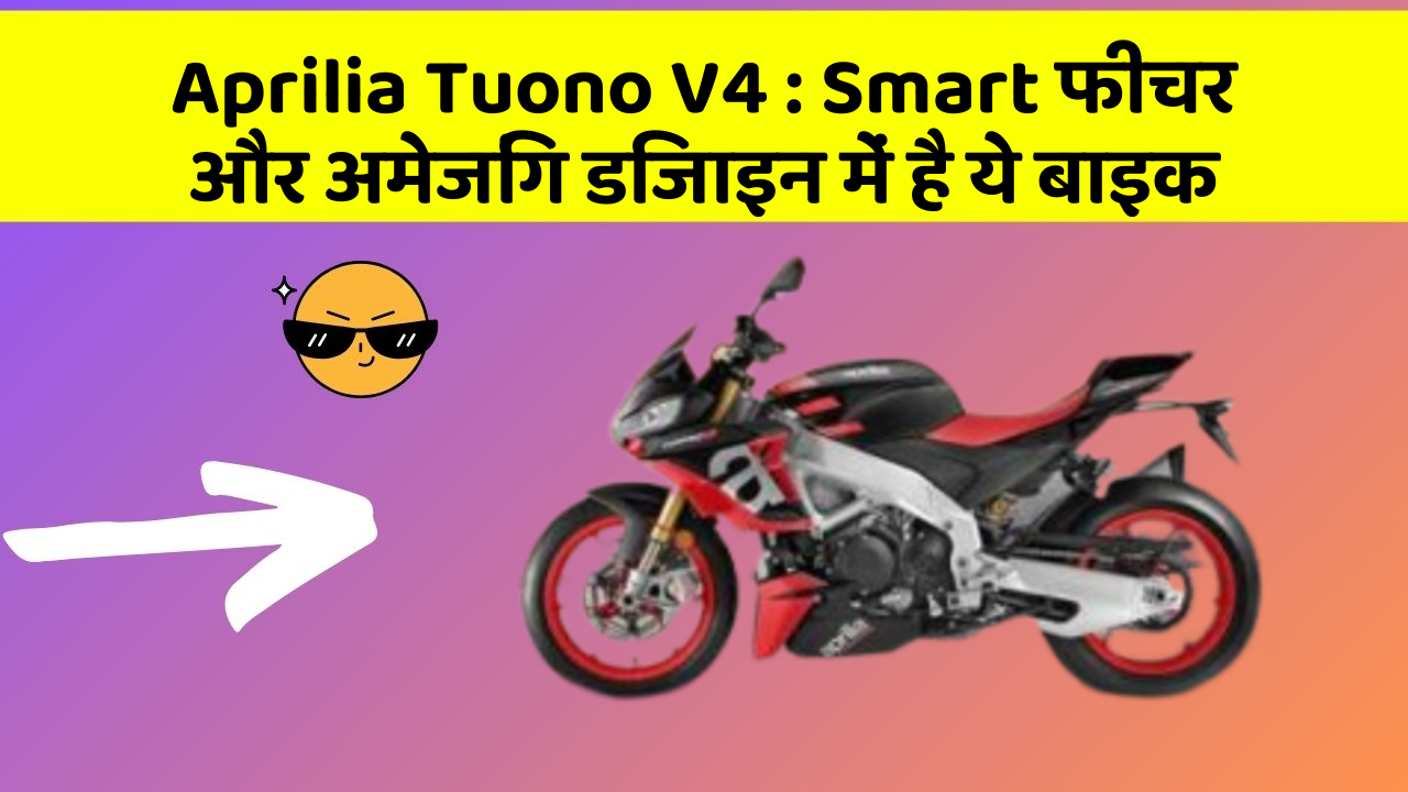 Aprilia Tuono V4 : Smart फीचर और अमेजिंग डिजाइन में है ये बाइक