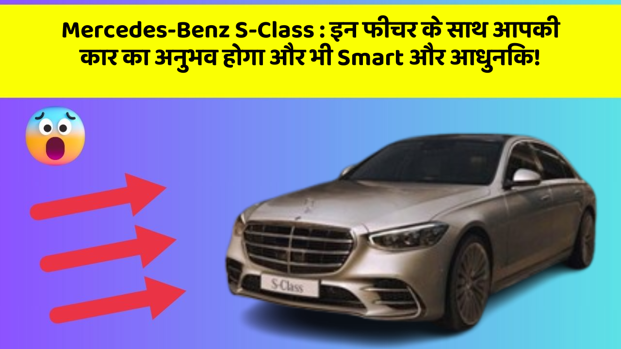 Mercedes-Benz S-Class: इन फीचर के साथ आपकी कार का अनुभव होगा और भी Smart और आधुनिक!