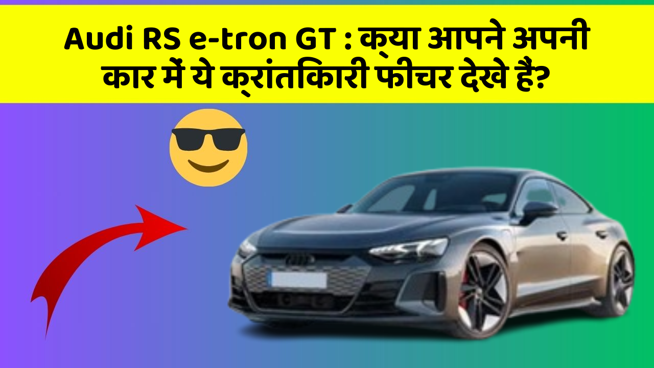Audi RS e-tron GT: क्या आपने अपनी कार में ये क्रांतिकारी फीचर देखे हैं?