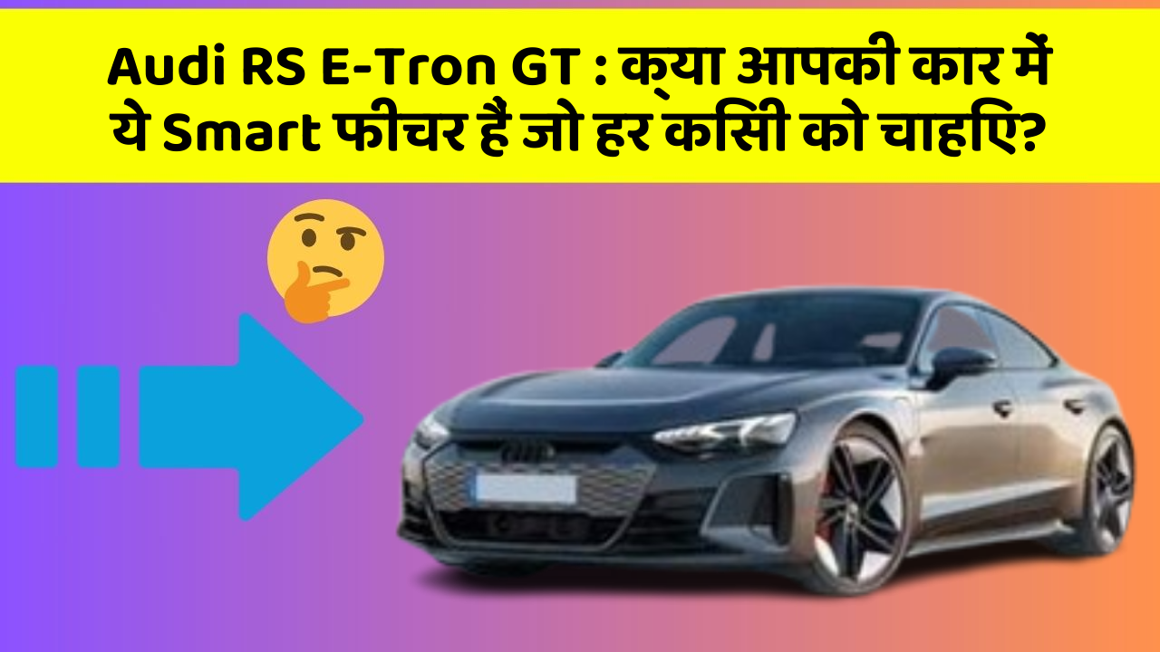 Audi RS E-Tron GT:क्या आपकी कार में ये Smart फीचर हैं जो हर किसी को चाहिए?