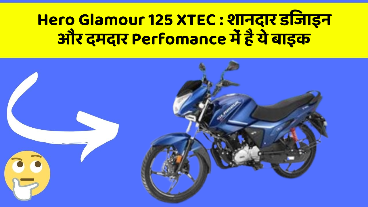 Hero Glamour 125 XTEC : शानदार डिजाइन और दमदार Perfomance में है ये बाइक