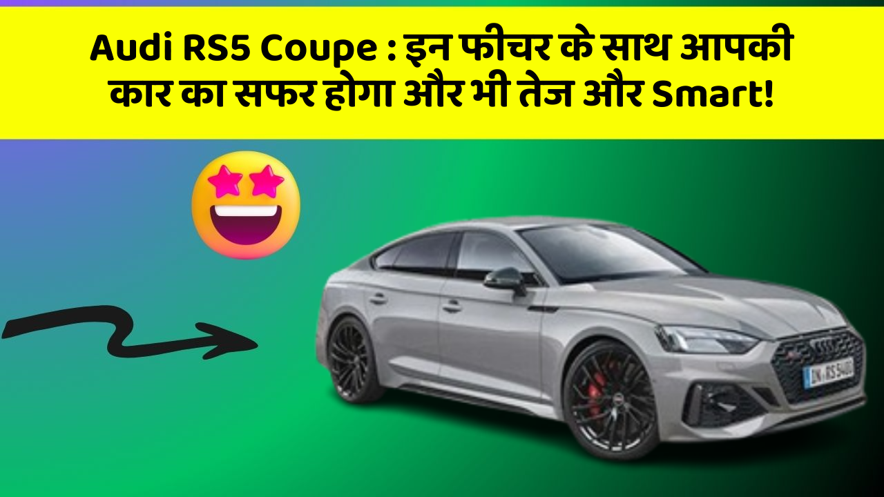 Audi RS5 Coupe: इन फीचर के साथ आपकी कार का सफर होगा और भी तेज और Smart!