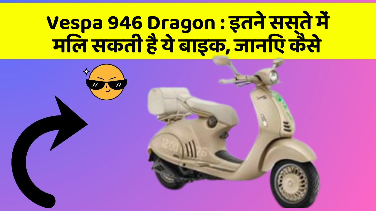 Vespa 946 Dragon: इतने सस्ते में मिल सकती है ये बाइक, जानिए कैसे