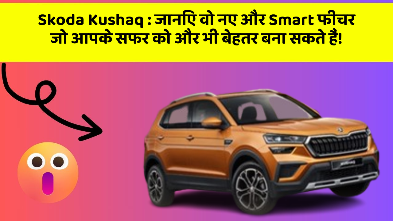 Skoda Kushaq: जानिए वो नए और Smart फीचर जो आपके सफर को और भी बेहतर बना सकते हैं!
