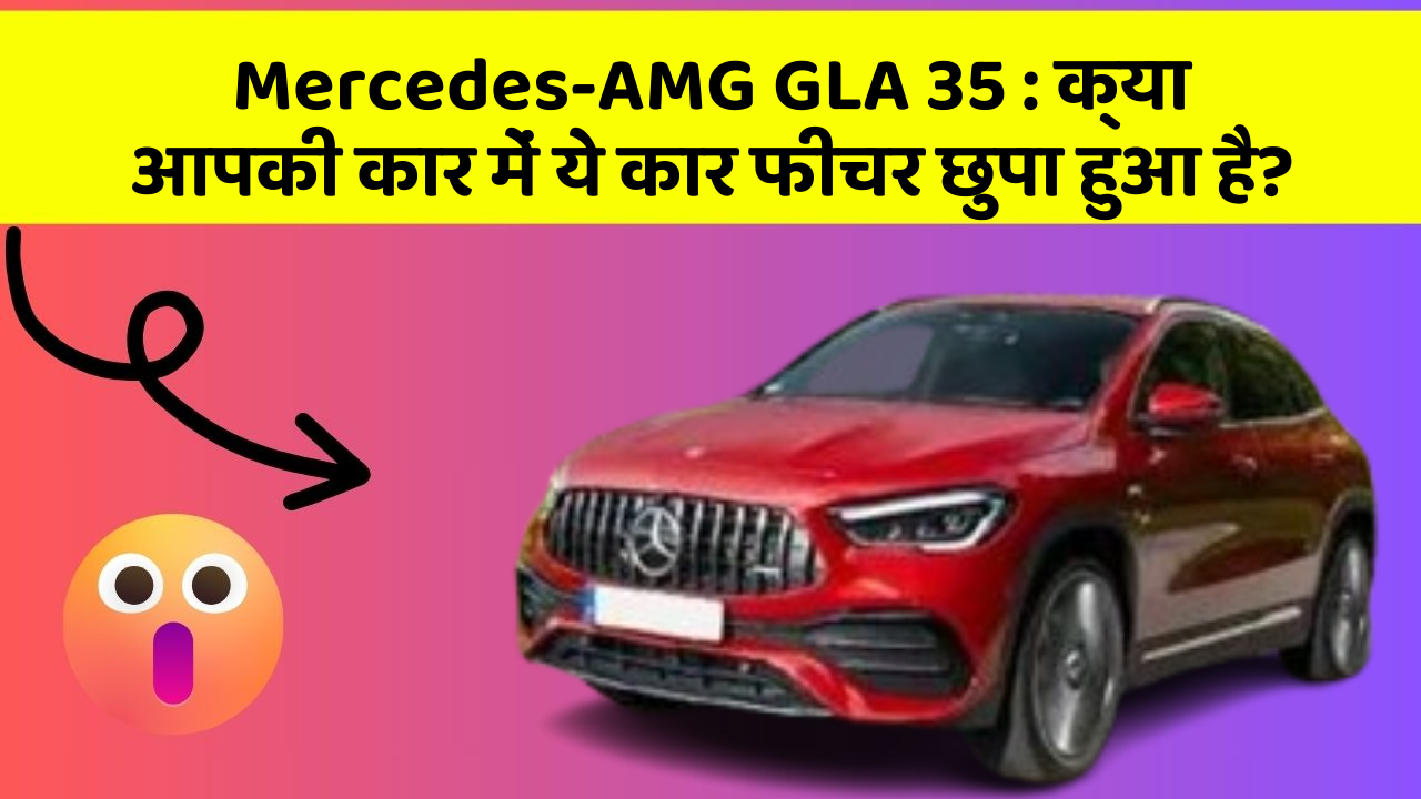 Mercedes-AMG GLA 35: क्या आपकी कार में ये कार फीचर छुपा हुआ है?