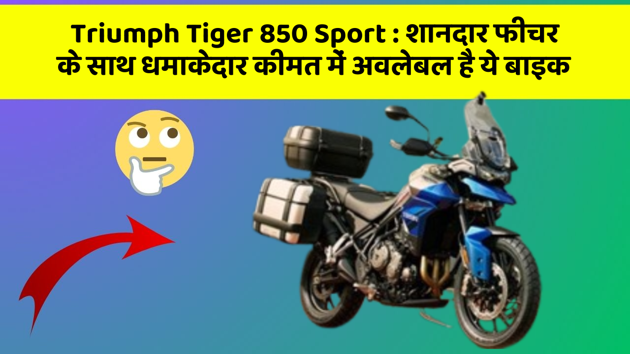 Triumph Tiger 850 Sport : शानदार फीचर के साथ धमाकेदार कीमत में अवलेबल है ये बाइक