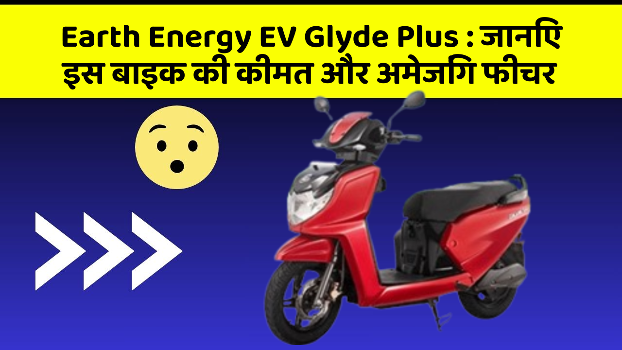 Earth Energy EV Glyde Plus : जानिए इस बाइक की कीमत और अमेजिंग फीचर