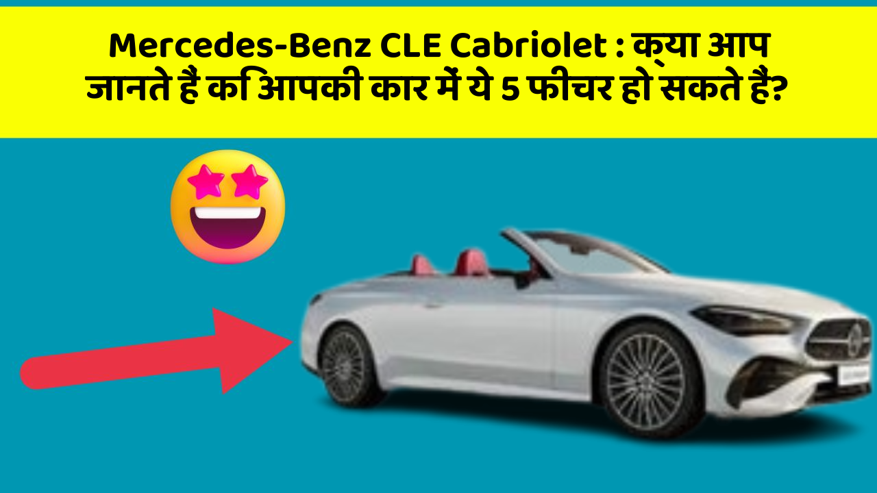 Mercedes-Benz CLE Cabriolet: क्या आप जानते हैं कि आपकी कार में ये 5 फीचर हो सकते हैं?
