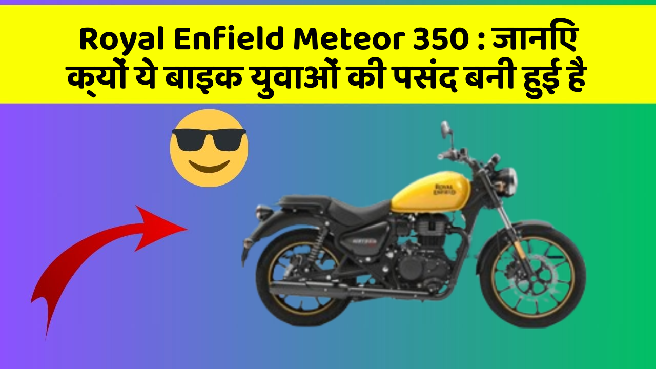 Royal Enfield Meteor 350: जानिए क्यों ये बाइक युवाओं की पसंद बनी हुई है