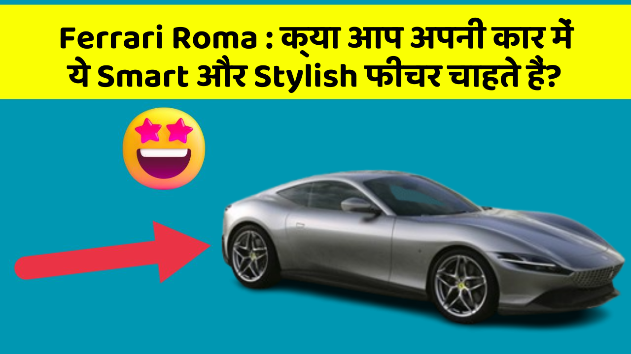 Ferrari Roma : क्या आप अपनी कार में ये Smart और Stylish फीचर चाहते हैं?