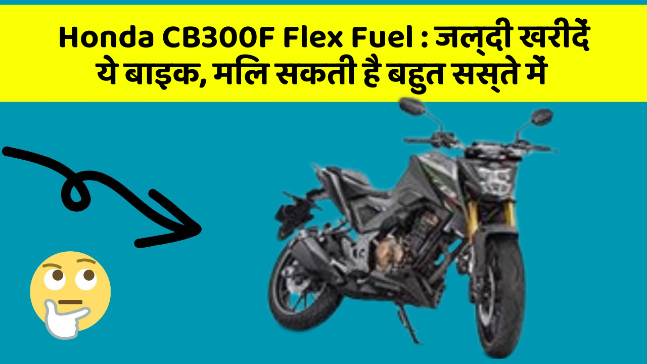 Honda CB300F Flex Fuel: जल्दी खरीदें ये बाइक, मिल सकती है बहुत सस्ते में