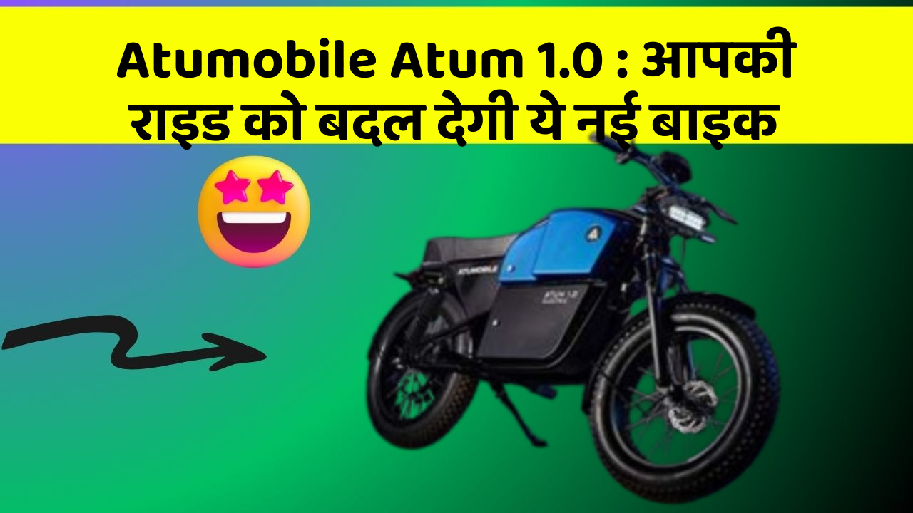 Atumobile Atum 1.0 : आपकी राइड को बदल देगी ये नई बाइक