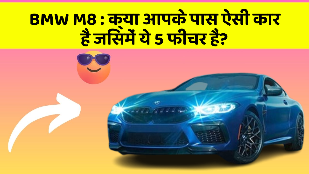 BMW M8: क्या आपके पास ऐसी कार है जिसमें ये 5 फीचर हैं?