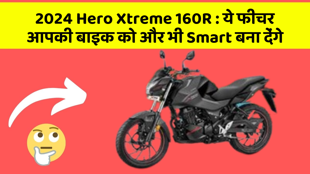 2024 Hero Xtreme 160R: ये फीचर आपकी बाइक को और भी Smart बना देंगे