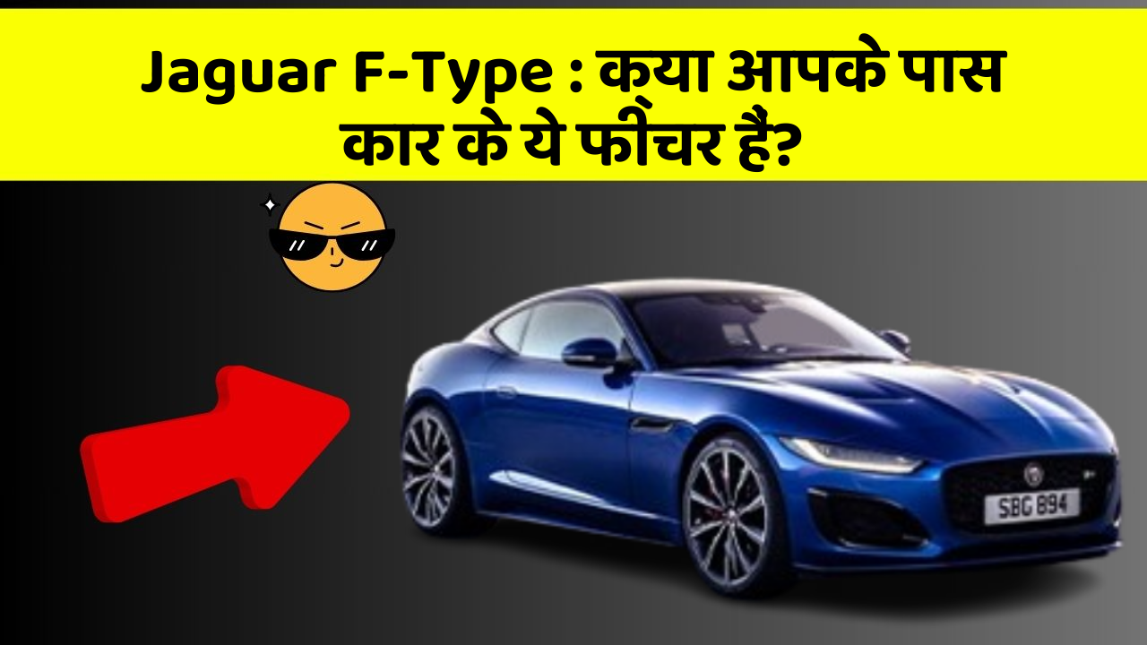 Jaguar F-Type:क्या आपके पास कार के ये फीचर हैं?