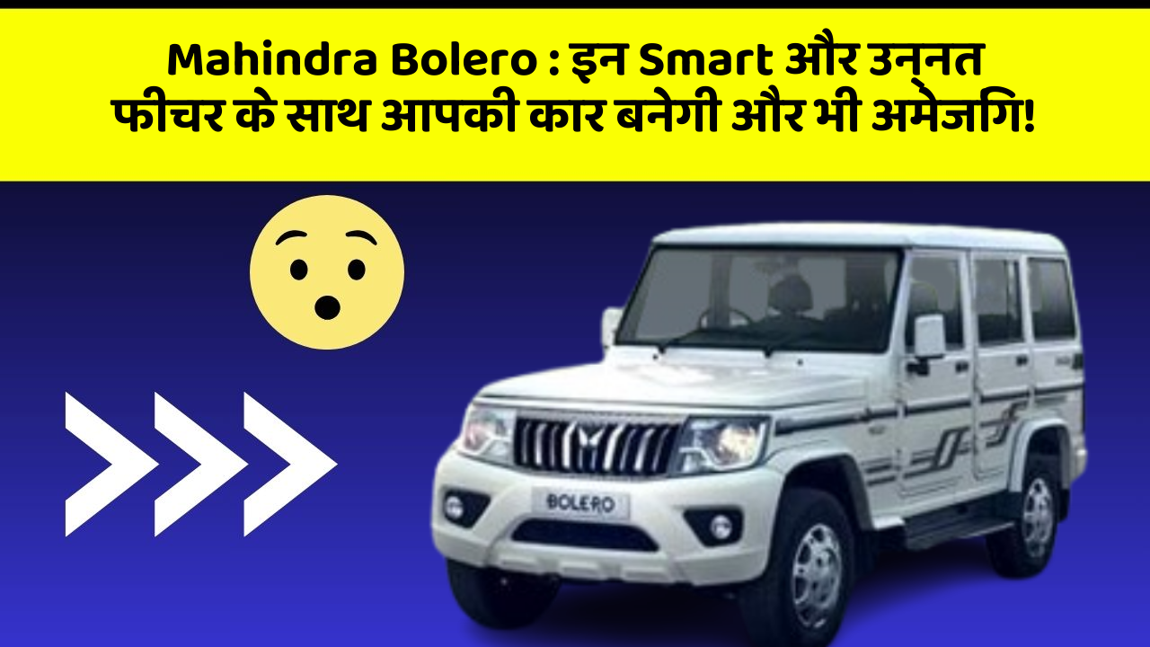 Mahindra Bolero: इन Smart और उन्नत फीचर के साथ आपकी कार बनेगी और भी अमेजिंग!
