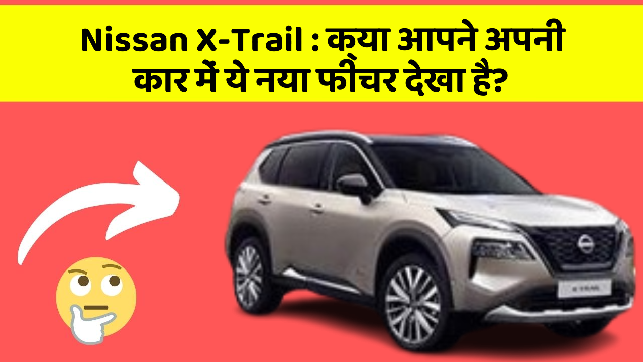 Nissan X-Trail: क्या आपने अपनी कार में ये नया फीचर देखा है?
