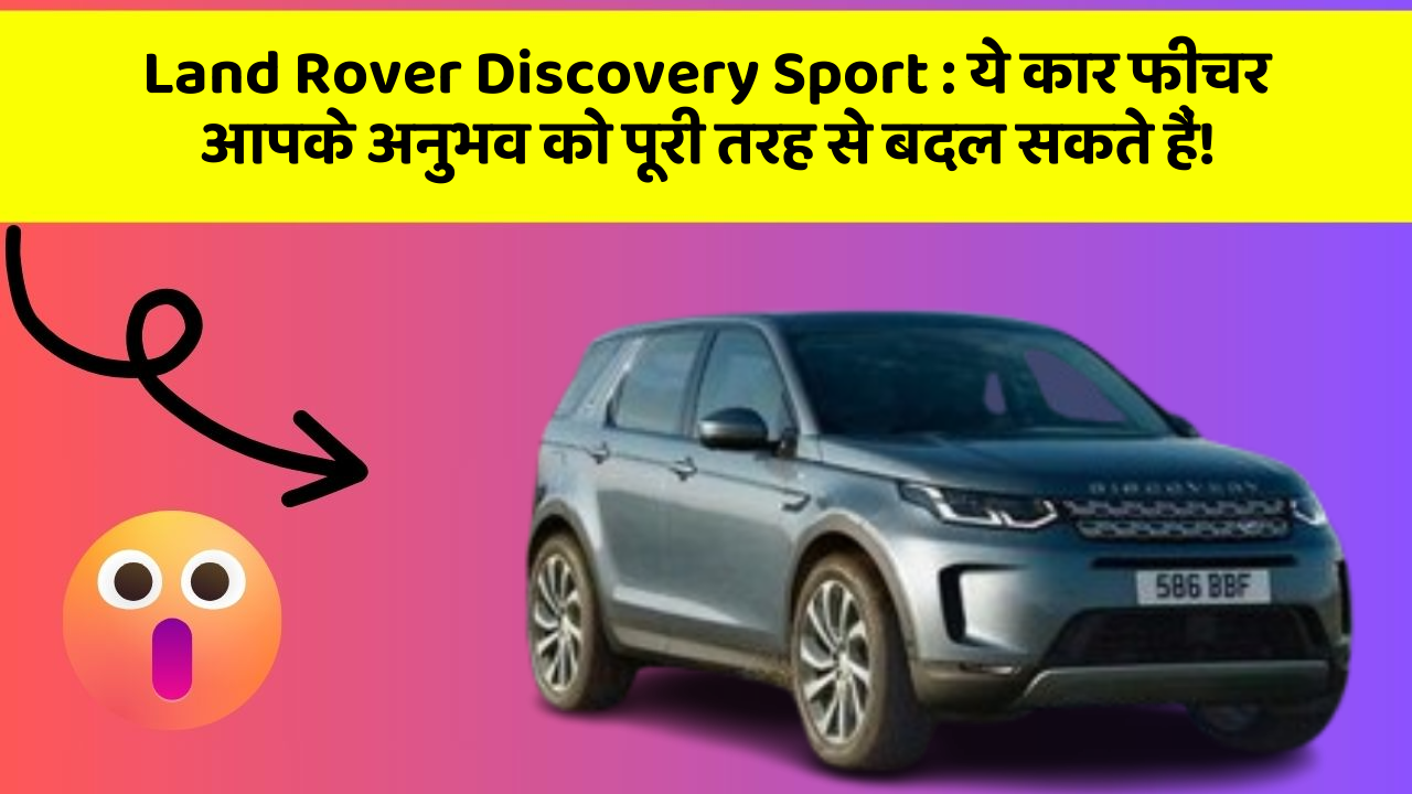 Land Rover Discovery Sport: ये कार फीचर आपके अनुभव को पूरी तरह से बदल सकते हैं!