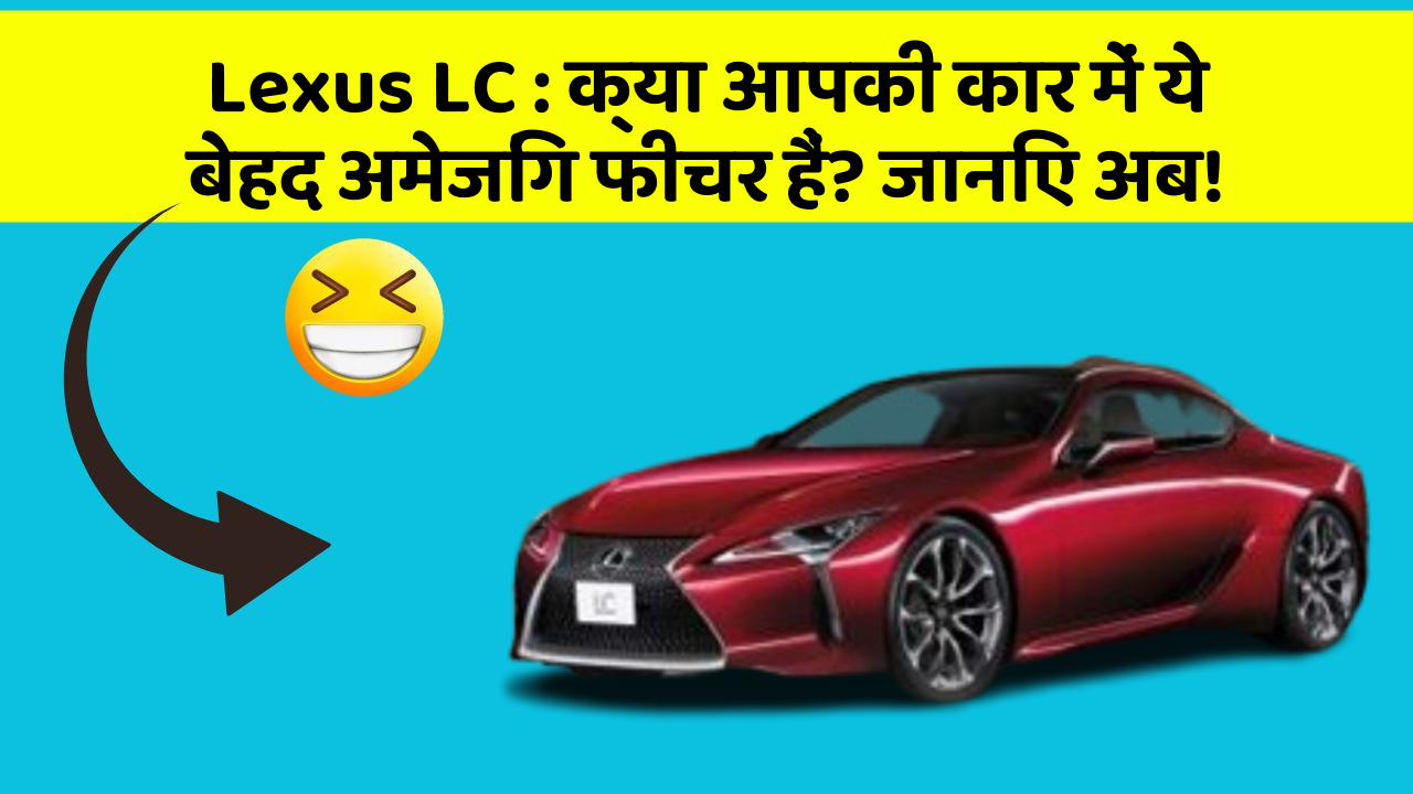 Lexus LC: क्या आपकी कार में ये बेहद अमेजिंग फीचर हैं? जानिए अब!