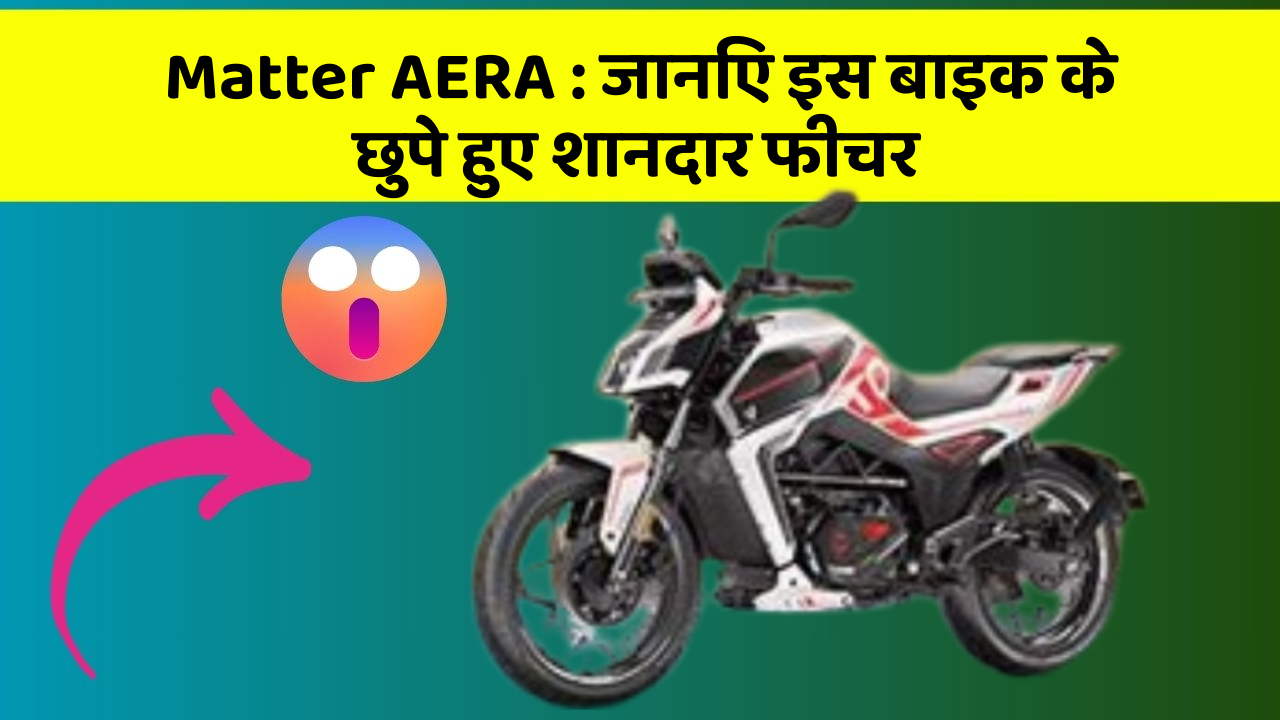 Matter AERA: जानिए इस बाइक के छुपे हुए शानदार फीचर