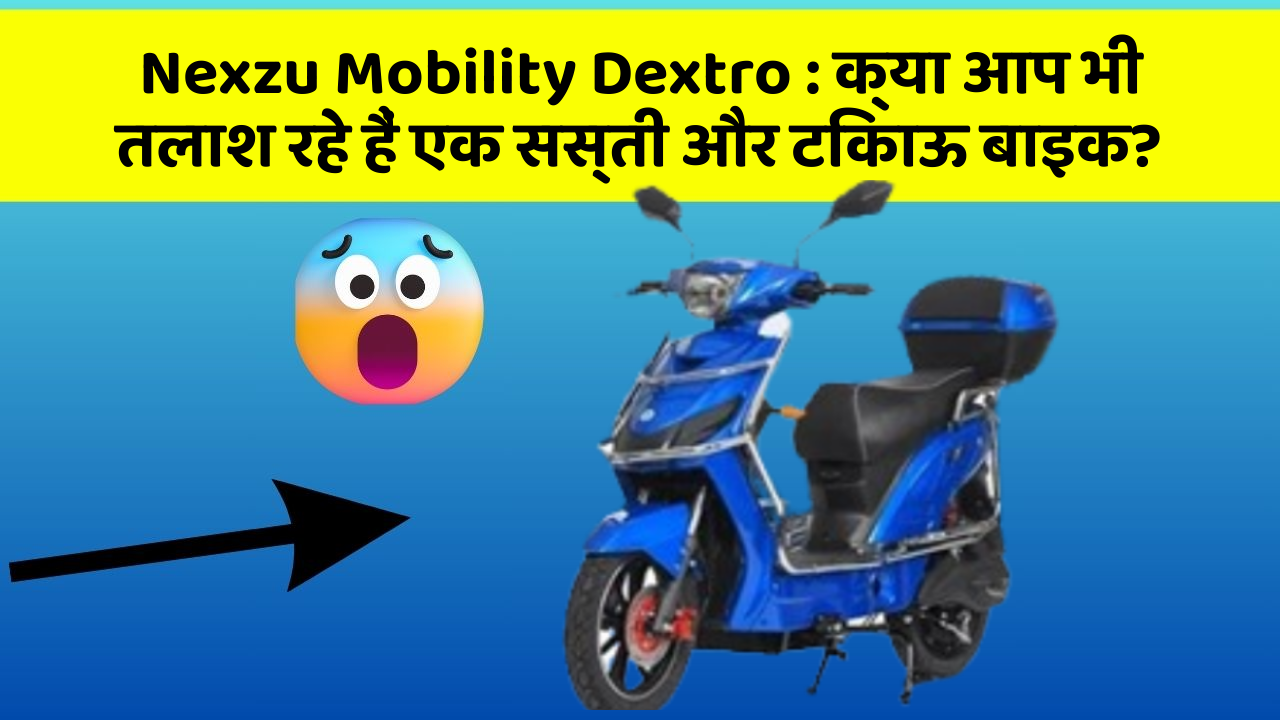 Nexzu Mobility Dextro: क्या आप भी तलाश रहे हैं एक सस्ती और टिकाऊ बाइक?